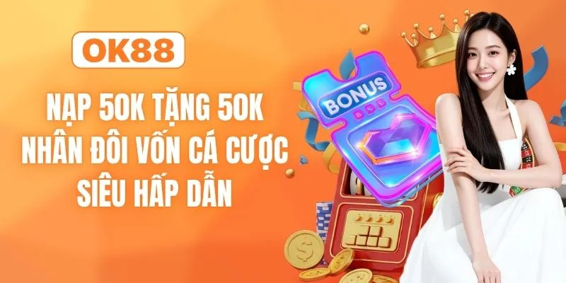 Nạp 50K Tặng 50K - Nhân Đôi Vốn Cá Cược Siêu Hấp Dẫn