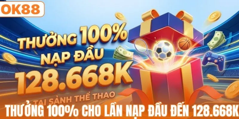 Thưởng 100% cho lần nạp đầu lên đến 128.668K
