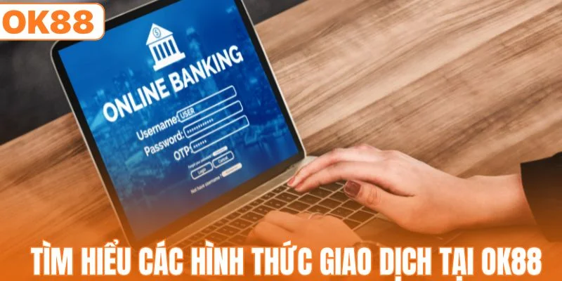 Tìm hiểu các hình thức giao dịch tại thương hiệu OK88